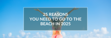 25 Reasons You Need to Go to the Beach in 2025